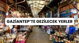 Gaziantep'te gezilecek yerler listesi! Gaziantep'te nereye gidilir? Antep 1 günde gezilir mi?