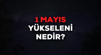 1 Mayıs yükseleni nedir? 1 Mayıs yükselen burcu