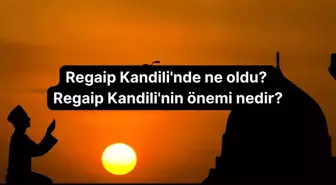 Regaip Kandili'nde ne oldu? Regaip Kandili'nin önemi nedir?