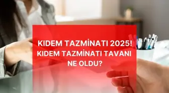 2025 kıdem tazminatı tavanı ne kadar oldu?