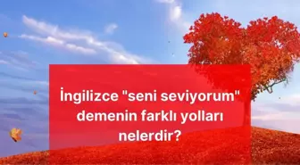 İngilizce 'seni seviyorum' demenin farklı yolları nelerdir? İngilizce en etkileyici romantik cümleler nelerdir?