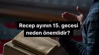 Recep ayının 15. gecesi neden önemlidir?