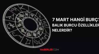 7 Mart hangi burç? 7 Mart doğumluların burç özellikleri nelerdir?