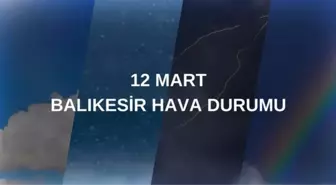 BALIKESİR HAVA DURUMU 12 MART: Balıkesir hava durumu nasıl? Balıkesir 5 günlük hava durumu tahmini!