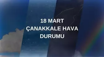 18 MART ÇANAKKALE HAVA DURUMU: Yarın Çanakkale'de hava durumu nasıl? Çanakkale anlık ve haftalık hava durumu tahmini