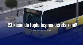 23 Nisan'da toplu taşıma ücretsiz mi? İSTANBUL, ANKARA, İZMİR toplu taşımalar ücretsiz olacak mı?