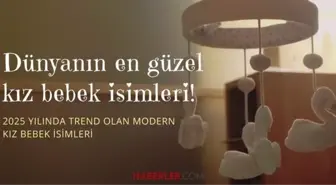 Dünyanın en güzel kız isimleri! 2025 yılında trend olan modern kız isimleri