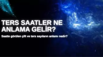 Saatte görülen çift ve ters sayıların anlamı nedir? Ters saatler ne anlama gelir?