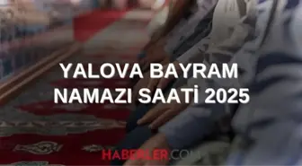 YALOVA BAYRAM NAMAZI SAATİ 2025 | Yalova'da Kurban Bayramı namazı ne zaman, saat kaçta kılınacak? 2025 DİYANET NAMAZ SAATLERİ