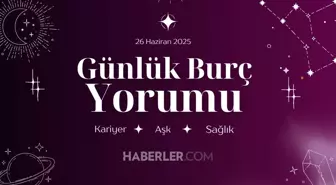 GÜNLÜK BURÇ YORUMLARI | Günlük burç yorumuna göre 26 Haziran Perşembe günü nasıl geçecek?