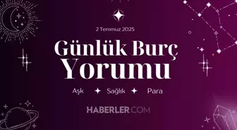 Günlük burç yorumları AŞK, İŞ, PARA! 2 Temmuz Çarşamba günü günlük burç yorumuna göre nasıl geçecek?