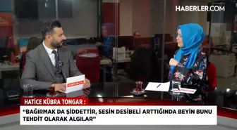 Hatice Kübra Tongar: Bağırmak da şiddettir, sesin desibeli arttığında beyin bunu tehdit olarak algılar