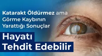 Katarakt Öldürmez ama Görme Kaybının Yarattığı Sonuçlar Hayatı Tehdit Edebilir