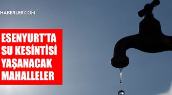 İstanbul ESENYURT su kesintisi! 23-24 Mart İSKİ Esenyurt su kesintisi ne zaman bitecek, sular ne zaman gelecek?