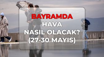 Bayramda hava nasıl olacak? 27-30 Mayıs 2026 Kurban Bayramı'nda hava durumu nasıl?