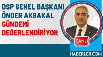 DSP Genel Başkanı Önder Aksakal gündemi değerlendiriyor