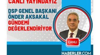 DSP Genel Başkanı Önder Aksakal gündemi değerlendiriyor