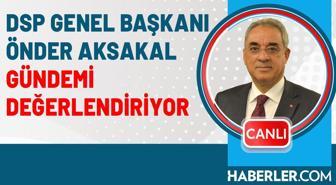 DSP Genel Başkanı Önder Aksakal gündemi değerlendiriyor