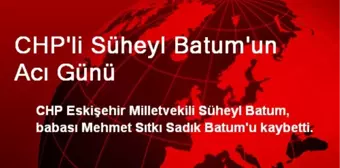 CHP'li Süheyl Batum'un Acı Günü