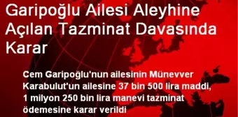 Garipoğlu Ailesi Aleyhine Açılan Tazminat Davasında Karar