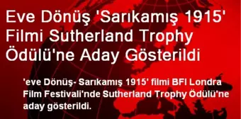 Eve Dönüş 'Sarıkamış 1915' Filmi Sutherland Trophy Ödülü'ne Aday Gösterildi