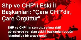 Shp ve CHP'li Eski İl Başkanları: 'Çare CHP'dir, Çare Örgüttür'