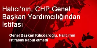 Halıcı'nın, CHP Genel Başkan Yardımcılığından İstifası