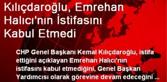 Kılıçdaroğlu, Emrehan Halıcı'nın İstifasını Kabul Etmedi