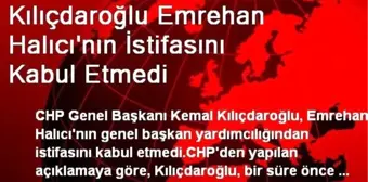 Kılıçdaroğlu Emrehan Halıcı'nın İstifasını Kabul Etmedi