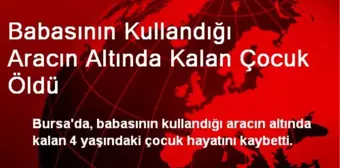 Babasının Kullandığı Aracın Altında Kalan Çocuk Öldü