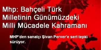 Mhp: Bahçeli Türk Milletinin Günümüzdeki Milli Mücadele Kahramanı