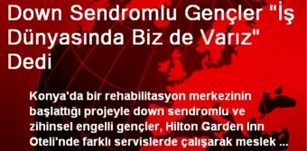 Down Sendromlu Gençler 'İş Dünyasında Biz de Varız' Dedi