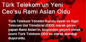 Türk Telekom'un Yeni Ceo'su Rami Aslan Oldu