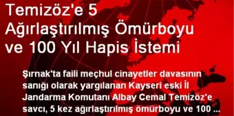 Temizöz'e 5 Ağırlaştırılmış Ömürboyu ve 100 Yıl Hapis İstemi