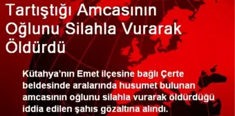 Tartıştığı Amcasının Oğlunu Silahla Vurarak Öldürdü