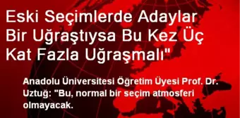 Eski Seçimlerde Adaylar Bir Uğraştıysa Bu Kez Üç Kat Fazla Uğraşmalı'