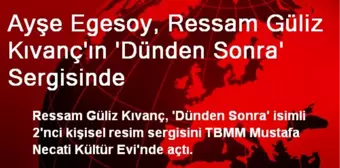 Ayşe Egesoy, Ressam Güliz Kıvanç'ın 'Dünden Sonra' Sergisinde