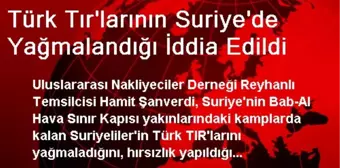 Türk Tır'larının Suriye'de Yağmalandığı İddia Edildi