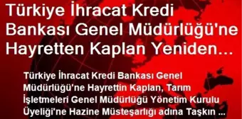 Türkiye İhracat Kredi Bankası Genel Müdürlüğü'ne Hayretten Kaplan Yeniden Atandı