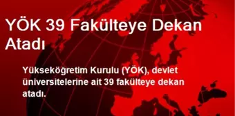 YÖK 39 Fakülteye Dekan Atadı