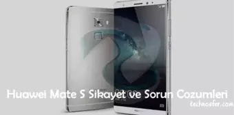 Huawei Mate S Şikayet ve Sorun Çözümleri