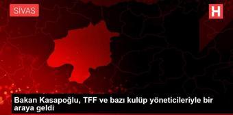 Bakan Kasapoğlu, TFF ve bazı kulüp yöneticileriyle bir araya geldi