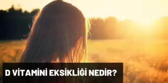 D vitamini eksikliğinde görülen hastalıklar nelerdir? D vitamini eksikliği nedir, belirtileri, tedavisi nasıl olur?