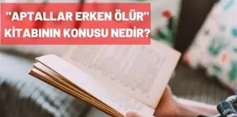 Aptallar Erken Ölür kitabının konusu nedir? Aptallar Erken Ölür yazarı kimdir?