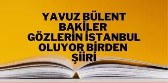 Gözlerin İstanbul Oluyor Birden şiiri - Yavuz Bülent Bakiler Gözlerin İstanbul Oluyor Birden şiiri