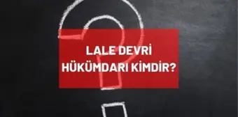 Lale Devri hükümdarı kimdir? Osmanlı Devleti Lale Devri'ndeki padişah kimdir? Lale Devri nedir, ne zaman oldu?