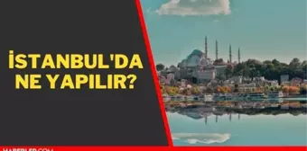 İstanbul'da gezilecek yerler doğa ve tarihi! İstanbul'da gidilecek yerler, yapılacak aktiviteler! İstanbul'da ne yenir?