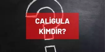 Caligula kimdir? Eski Roma İmparatoru Caligula kimdir? Caligula'nın hayatı ve biyografisi