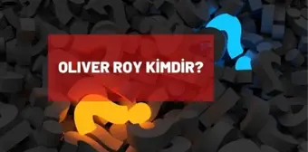 Oliver Roy kimdir? Oliver Roy kaç yaşında, nereli? Oliver Roy biyografisi!