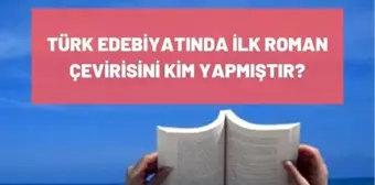 Türk Edebiyatında ilk roman çevirisini kim yapmıştır? İlk çeviri romanı nedir? İlk çeviri romanı yazarı kimdir?